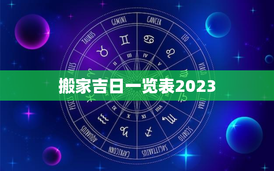 搬家吉日一览表2023，搬家吉日一览表2023年2月