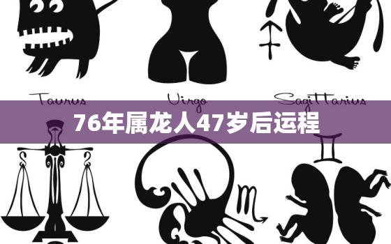 76年属龙人47岁后运程，76年属龙42岁以后财运