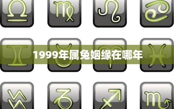 1999年属兔姻缘在哪年，98年属虎女的姻缘在哪年