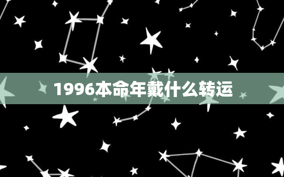 1996本命年戴什么转运，1996本命年要注意什么