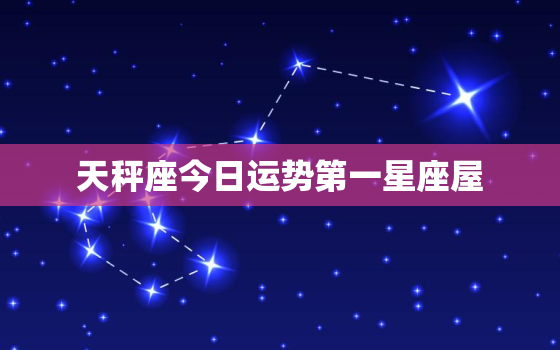 天秤座今日运势第一星座屋，天秤座今日运势2021星座屋