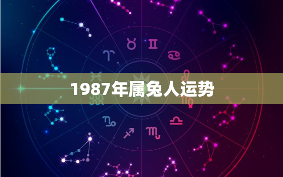 1987年属兔人运势，1987年属兔人一生命运