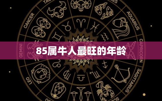 85属牛人最旺的年龄，2021年85属牛人最旺的年龄