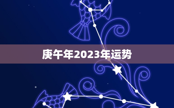 庚午年2023年运势，庚午年遇庚子年运势