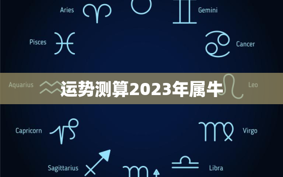 运势测算2023年属牛，2023属牛的全年运势如何