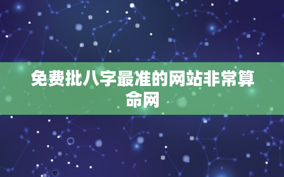 免费批八字最准的网站非常算命网，免费批八字软件免费

