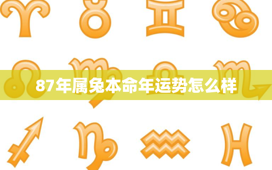 87年属兔本命年运势怎么样，87年属兔本命年运势怎么样呢