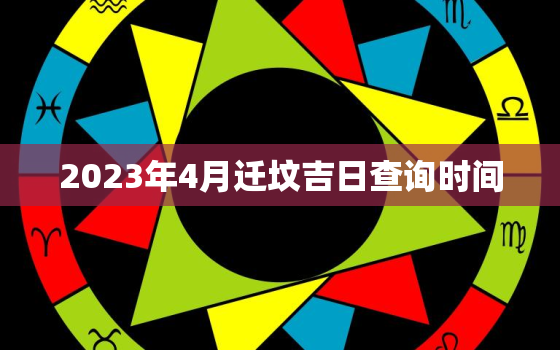 2023年4月迁坟吉日查询时间，20214月迁坟吉日