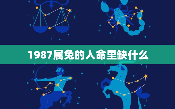 1987属兔的人命里缺什么，1987年的兔命中缺什么