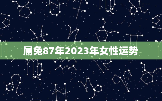 属兔87年2023年女性运势，87年兔在2023年运势