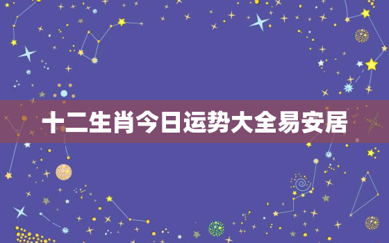 十二生肖今日运势大全易安居，十二生肖今日运势查询易安居