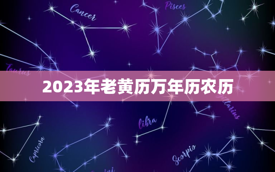 2023年老黄历万年历农历，老黄历万年历正宗版本