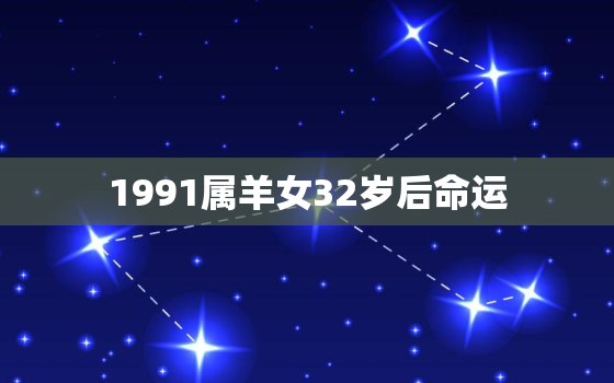 1991属羊女32岁后命运，属羊人离不开的两个贵人是谁