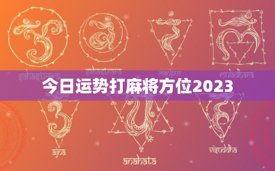 今日运势打麻将方位2023，今日运势方向打牌