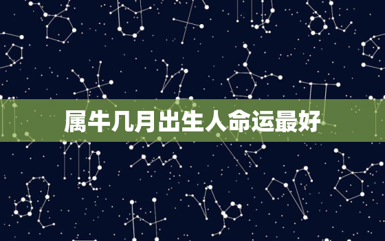 属牛几月出生人命运最好，属牛几月出生的人命运