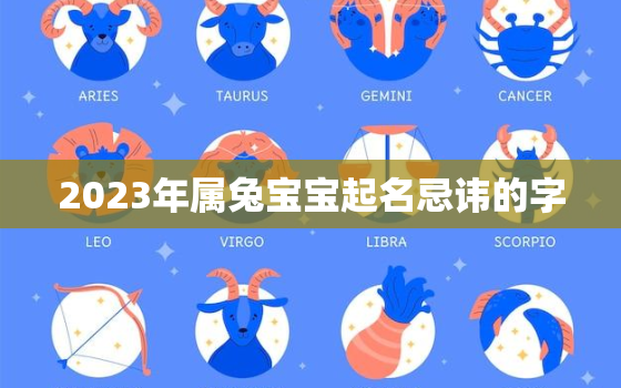 2023年属兔宝宝起名忌讳的字，2023年属兔宝宝起名忌讳的字有哪些