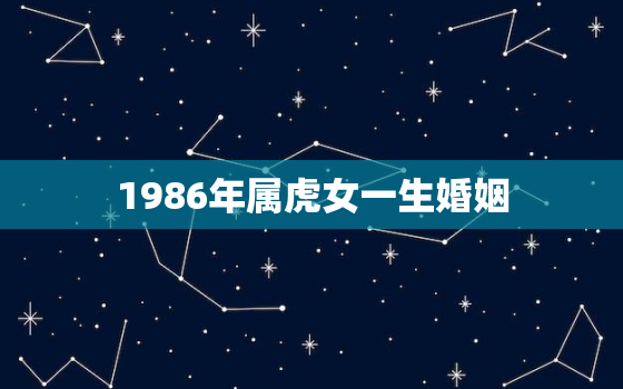 1986年属虎女一生婚姻，1986年属虎女婚姻命运