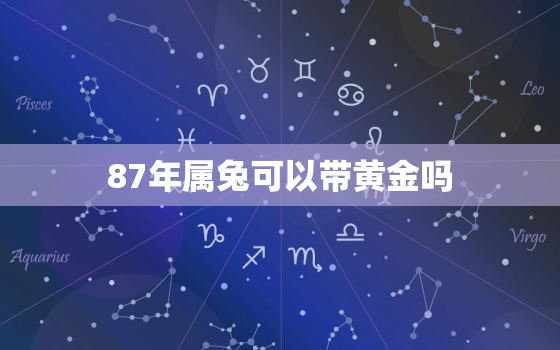 87年属兔可以带黄金吗，87年属兔能带黄金