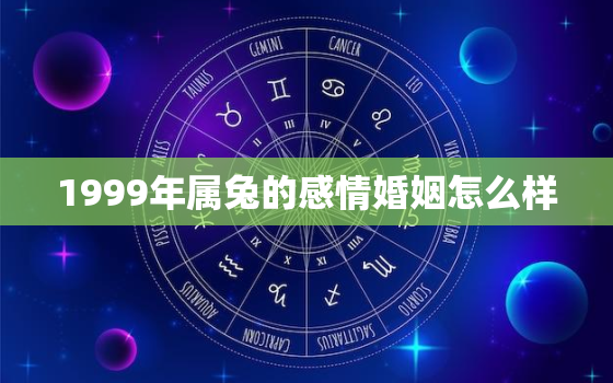 1999年属兔的感情婚姻怎么样，1999年属兔爱情怎么样