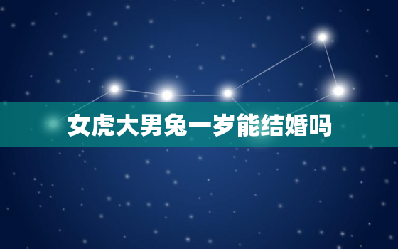 女虎大男兔一岁能结婚吗，女虎与男兔结婚是欢喜冤家吗