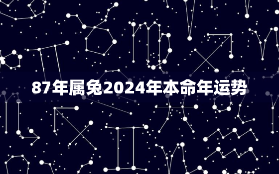 87年属兔2024年本命年运势，87年属兔人2023年运势及财运