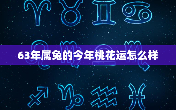 63年属兔的今年桃花运怎么样，兔的正缘桃花是谁