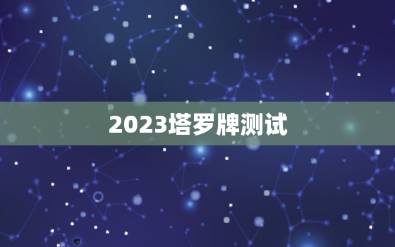 2023塔罗牌测试，2020年塔罗牌测试