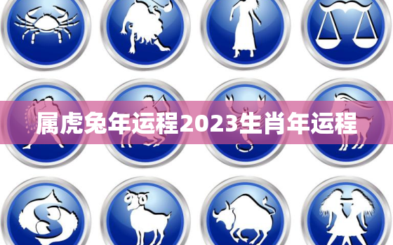 属虎兔年运程2023生肖年运程，2021年属虎兔的全年运势