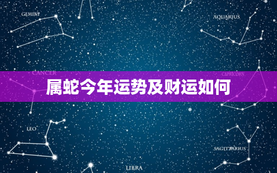 属蛇今年运势及财运如何，属蛇人今年运势如何?