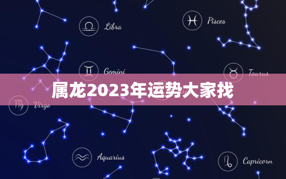 属龙2023年运势大家找，属龙2023年运势大家找什么生肖