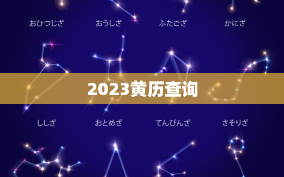 2023黄历查询，2023黄历查询黄道吉日