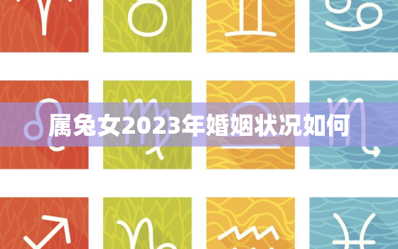 属兔女2023年婚姻状况如何，87年属兔女2023年婚姻状况如何