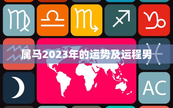 属马2023年的运势及运程男，属马人2023年运势详解