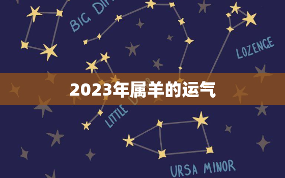 2023年属羊的运气，2023年属羊的运势怎么样