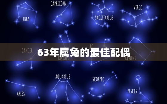 63年属兔的最佳配偶，63年属兔的婚姻和爱情