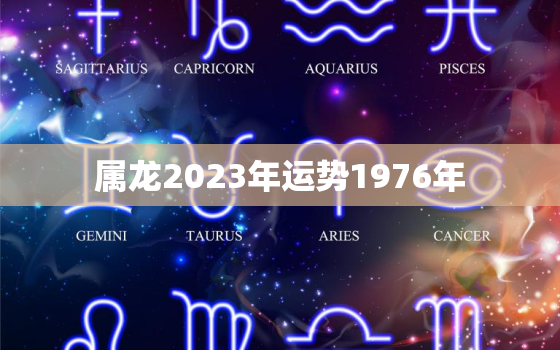 属龙2023年运势1976年，1976年属龙在2023年运势