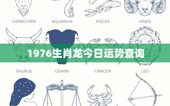 1976生肖龙今日运势查询，76年龙今日运势最佳时辰