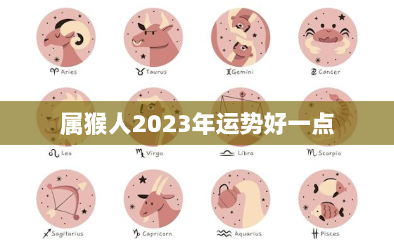 属猴人2023年运势好一点，属猴人2023年运气