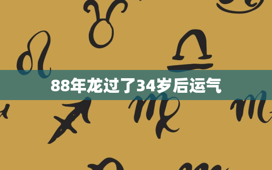 88年龙过了34岁后运气，88年34岁属龙财运