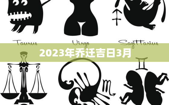 2023年乔迁吉日3月，2023年乔迁黄道吉日