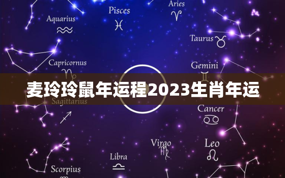 麦玲玲鼠年运程2023生肖年运，麦玲玲2022年鼠人运势运程