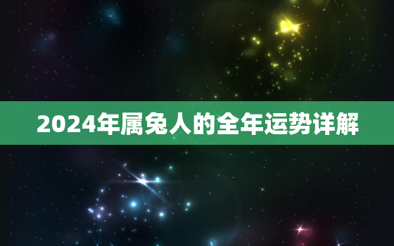 2024年属兔人的全年运势详解，2024年属兔人的全年运势详解女性