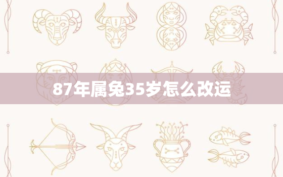 87年属兔35岁怎么改运，87年属兔35岁财运