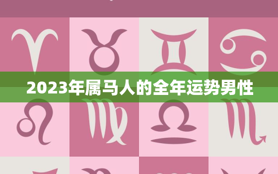 2023年属马人的全年运势男性，90年属马的人2023年的运势及运程