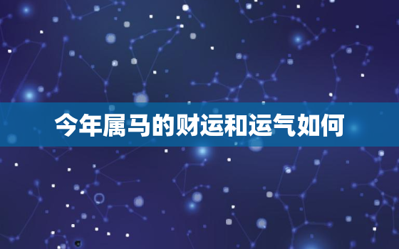 今年属马的财运和运气如何，属虎的今年运势和财运怎么样