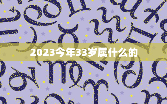 2023今年33岁属什么的，2021年33岁今年属什么生肖的