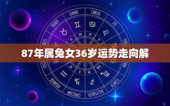 87年属兔女36岁运势走向解，87年属兔女2021年运势及运程每月运程五月运气