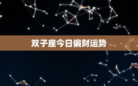 双子座今日偏财运势，双子座今日财运运势怎样?