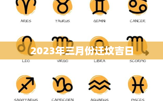 2023年三月份迁坟吉日，2021年3月迁坟吉日