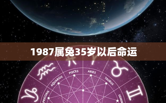 1987属兔35岁以后命运，87年兔35岁的财运每月运程